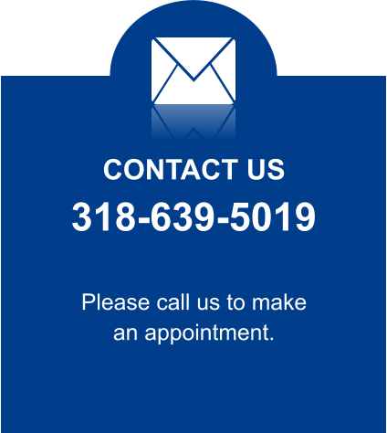 CONTACT US 318-639-5019 Please call us to make an appointment.